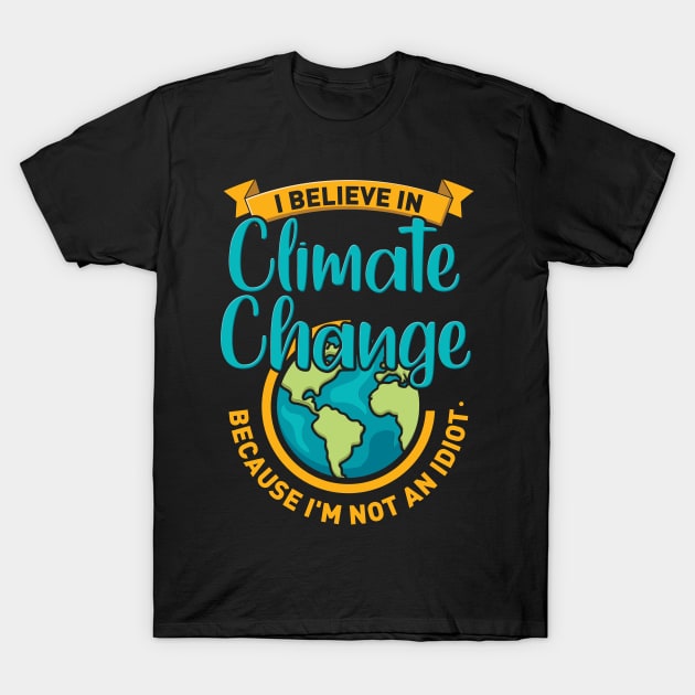 I Believe In Climate Change Because I'm Not An Idiot. T-Shirt by maxdax